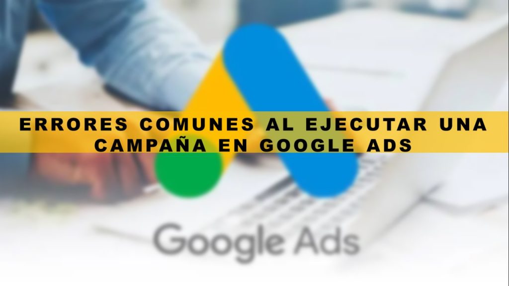Errores comunes al ejecutar una campaña en Google Ads
