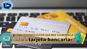▷ Todas las Entradas » 2025 Uriel N Peñaloza 🥇 ¿Cómo podemos evitar que nos vulneren la clave de la tarjeta bancaria?